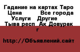 Гадание на картах Таро › Цена ­ 500 - Все города Услуги » Другие   . Тыва респ.,Ак-Довурак г.